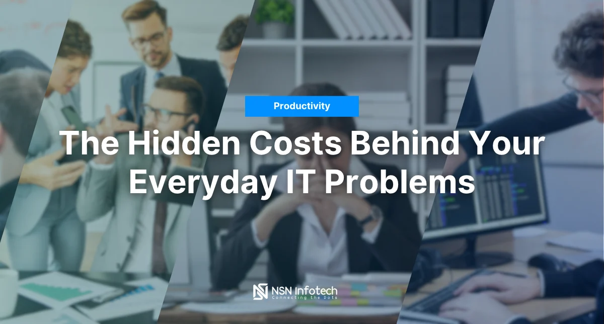 The Hidden Costs Behind Your Everyday IT Problems NSN Infotech